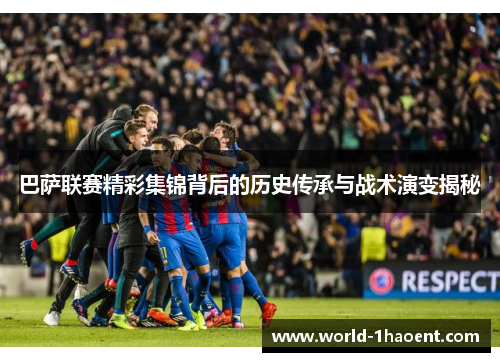 巴萨联赛精彩集锦背后的历史传承与战术演变揭秘
