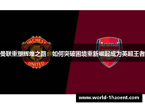 曼联重塑辉煌之路：如何突破困境重新崛起成为英超王者