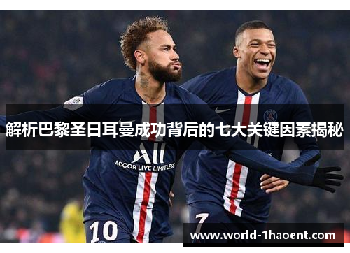 解析巴黎圣日耳曼成功背后的七大关键因素揭秘