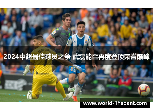 2024中超最佳球员之争 武磊能否再度登顶荣誉巅峰