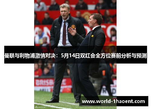 曼联与利物浦激情对决：5月14日双红会全方位赛前分析与预测