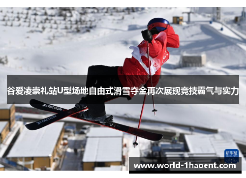谷爱凌崇礼站U型场地自由式滑雪夺金再次展现竞技霸气与实力