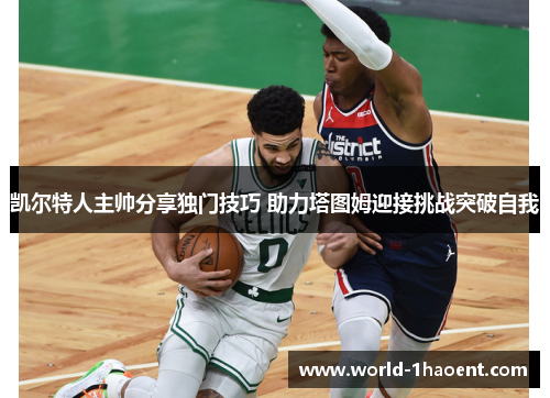 凯尔特人主帅分享独门技巧 助力塔图姆迎接挑战突破自我