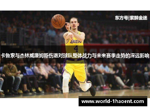 卡鲁索与杰林威廉姆斯伤退对球队整体战力与未来赛季走势的深远影响