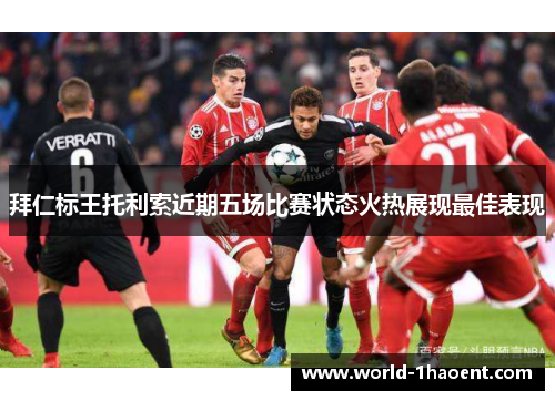 拜仁标王托利索近期五场比赛状态火热展现最佳表现