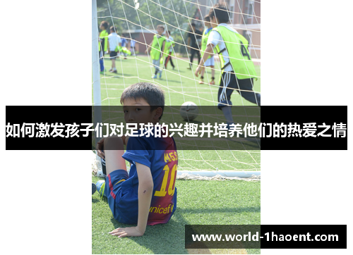 如何激发孩子们对足球的兴趣并培养他们的热爱之情