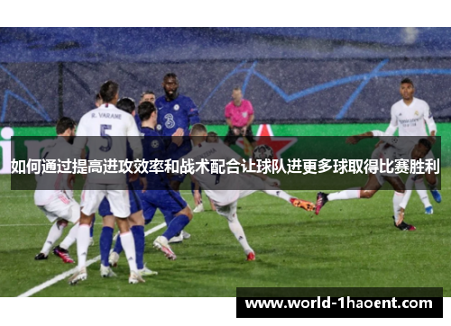 如何通过提高进攻效率和战术配合让球队进更多球取得比赛胜利