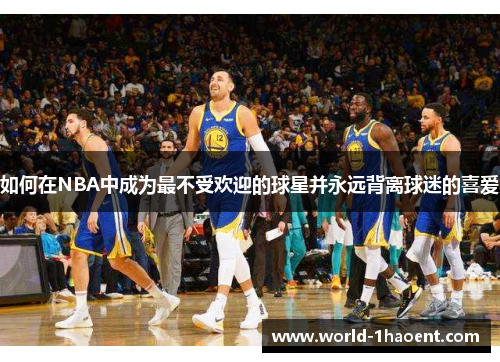 如何在NBA中成为最不受欢迎的球星并永远背离球迷的喜爱
