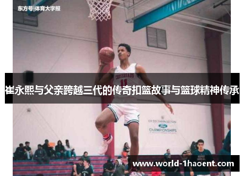 崔永熙与父亲跨越三代的传奇扣篮故事与篮球精神传承