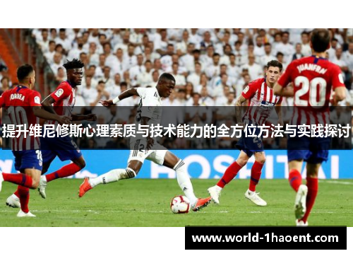 提升维尼修斯心理素质与技术能力的全方位方法与实践探讨
