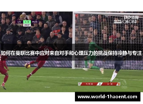 如何在曼联比赛中应对来自对手和心理压力的挑战保持冷静与专注