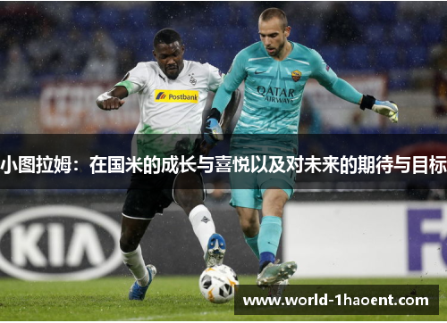 小图拉姆：在国米的成长与喜悦以及对未来的期待与目标