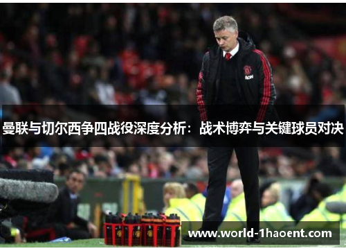 曼联与切尔西争四战役深度分析：战术博弈与关键球员对决