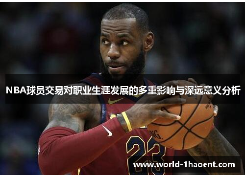 NBA球员交易对职业生涯发展的多重影响与深远意义分析