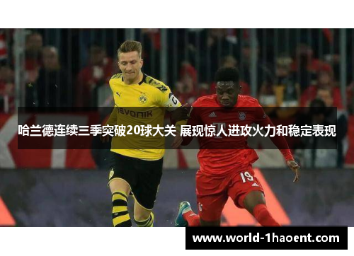 哈兰德连续三季突破20球大关 展现惊人进攻火力和稳定表现