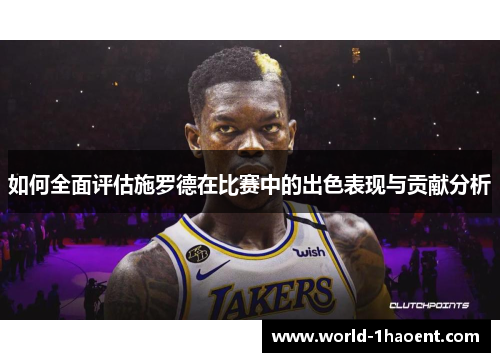 如何全面评估施罗德在比赛中的出色表现与贡献分析