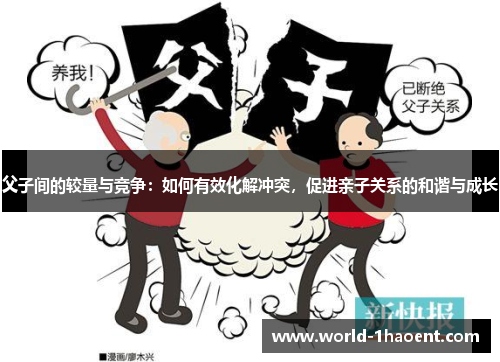 父子间的较量与竞争：如何有效化解冲突，促进亲子关系的和谐与成长