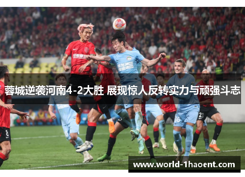 蓉城逆袭河南4-2大胜 展现惊人反转实力与顽强斗志