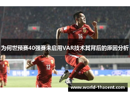 为何世预赛40强赛未启用VAR技术其背后的原因分析
