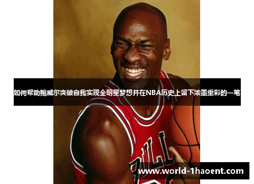 如何帮助鲍威尔突破自我实现全明星梦想并在NBA历史上留下浓墨重彩的一笔