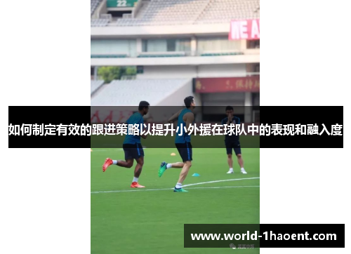 如何制定有效的跟进策略以提升小外援在球队中的表现和融入度