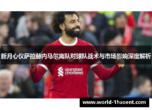 新月心仪萨拉赫内马尔离队对球队战术与市场影响深度解析