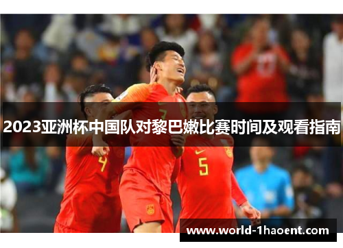 2023亚洲杯中国队对黎巴嫩比赛时间及观看指南