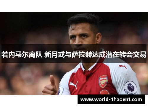 若内马尔离队 新月或与萨拉赫达成潜在转会交易