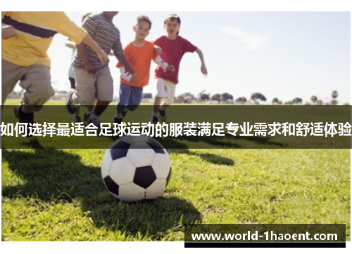如何选择最适合足球运动的服装满足专业需求和舒适体验