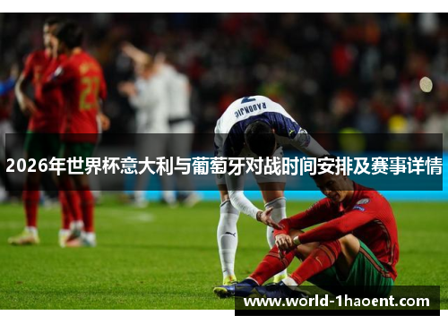 2026年世界杯意大利与葡萄牙对战时间安排及赛事详情