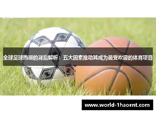 全球足球热潮的背后解析：五大因素推动其成为最受欢迎的体育项目