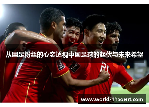 从国足粉丝的心态透视中国足球的起伏与未来希望