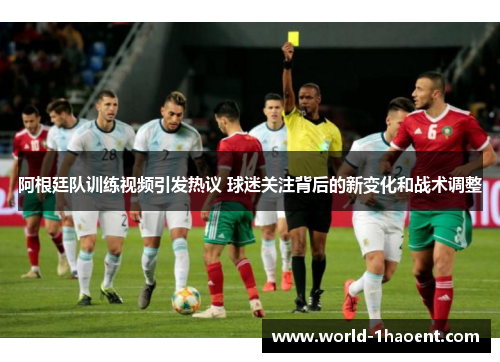 阿根廷队训练视频引发热议 球迷关注背后的新变化和战术调整