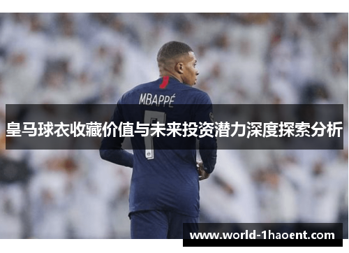 皇马球衣收藏价值与未来投资潜力深度探索分析