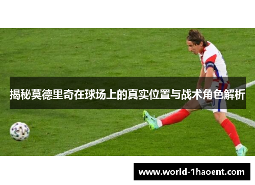 揭秘莫德里奇在球场上的真实位置与战术角色解析