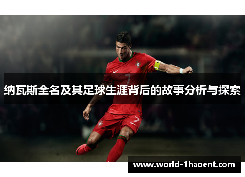 纳瓦斯全名及其足球生涯背后的故事分析与探索