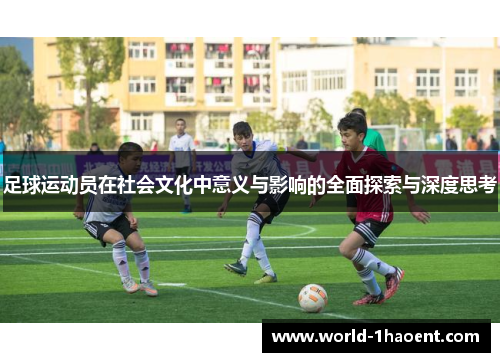 足球运动员在社会文化中意义与影响的全面探索与深度思考