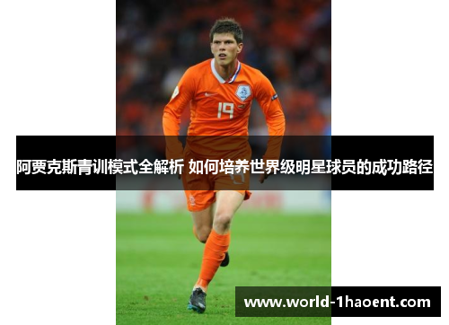 阿贾克斯青训模式全解析 如何培养世界级明星球员的成功路径