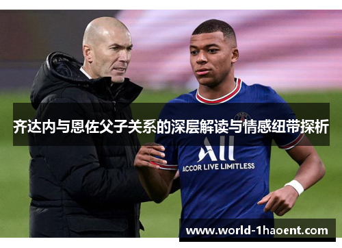 齐达内与恩佐父子关系的深层解读与情感纽带探析