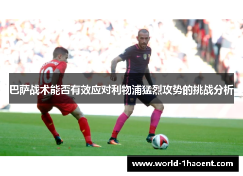 巴萨战术能否有效应对利物浦猛烈攻势的挑战分析