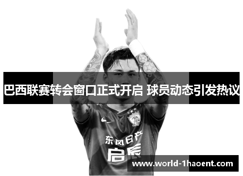 巴西联赛转会窗口正式开启 球员动态引发热议