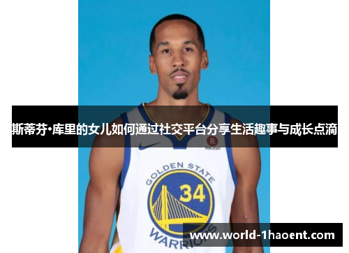 斯蒂芬·库里的女儿如何通过社交平台分享生活趣事与成长点滴