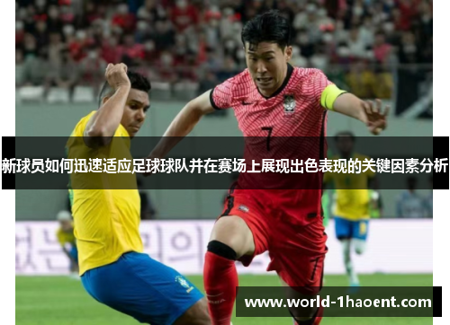 新球员如何迅速适应足球球队并在赛场上展现出色表现的关键因素分析