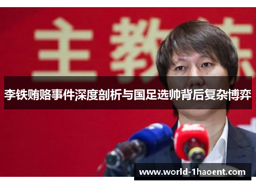李铁贿赂事件深度剖析与国足选帅背后复杂博弈