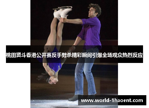 桃田贤斗香港公开赛反手劈杀精彩瞬间引爆全场观众热烈反应 桃田贤斗香港公开赛反手劈杀精彩瞬间引爆全场观众热烈反应