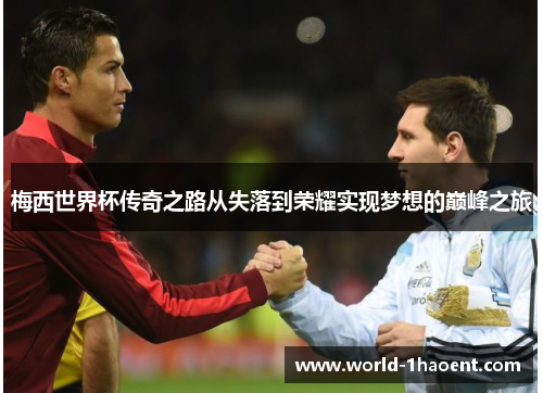 梅西世界杯传奇之路从失落到荣耀实现梦想的巅峰之旅