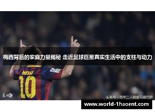 梅西背后的家庭力量揭秘 走近足球巨星真实生活中的支柱与动力 梅西背后的家庭力量揭秘 走近足球巨星真实生活中的支柱与动力