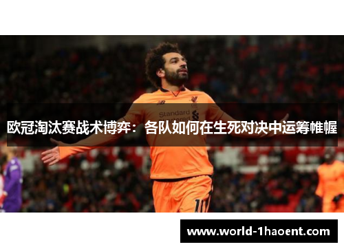 欧冠淘汰赛战术博弈：各队如何在生死对决中运筹帷幄