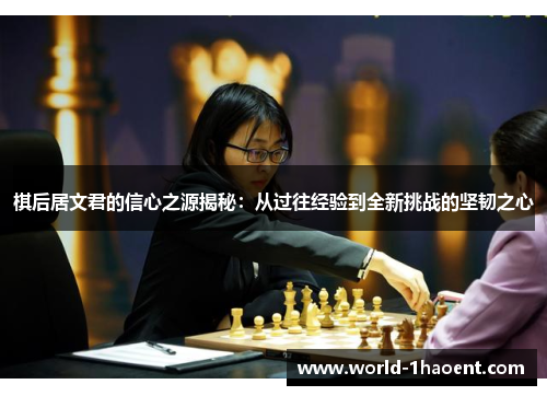 棋后居文君的信心之源揭秘：从过往经验到全新挑战的坚韧之心