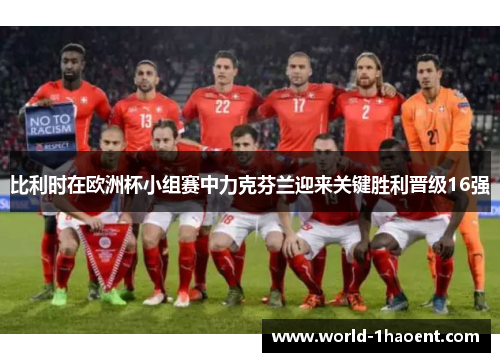 比利时在欧洲杯小组赛中力克芬兰迎来关键胜利晋级16强